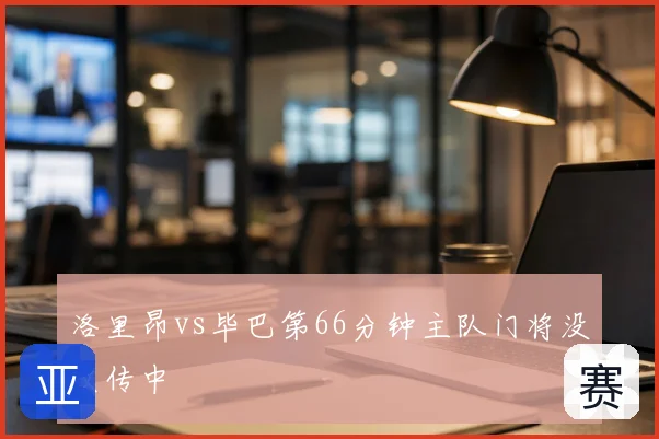 洛里昂vs毕巴第66分钟主队门将没收传中