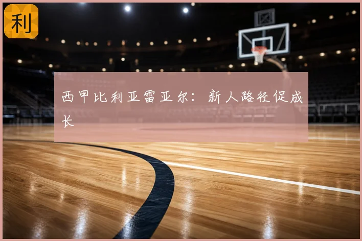 西甲比利亚雷亚尔：新人路径促成长